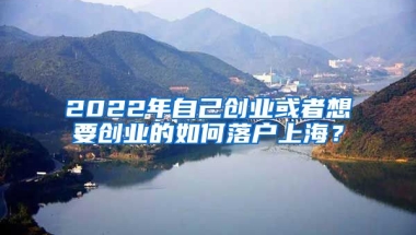 2022年自己創(chuàng)業(yè)或者想要創(chuàng)業(yè)的如何落戶上海？