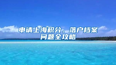 申請上海積分、落戶檔案問題全攻略