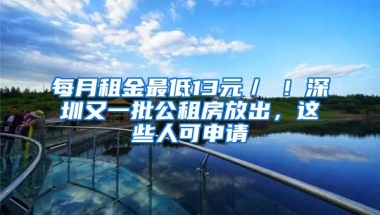 每月租金最低13元／㎡！深圳又一批公租房放出，這些人可申請