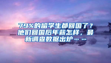 79%的留學(xué)生都回國了？他們回國后年薪怎樣，最新調(diào)查數(shù)據(jù)出爐……