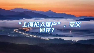 “上海搶人落戶”，意義何在？