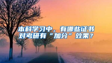 本科學(xué)習(xí)中，有哪些證書(shū)對(duì)考研有“加分”效果？