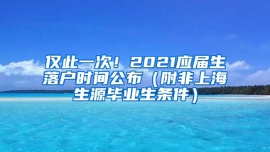 僅此一次！2021應(yīng)屆生落戶時(shí)間公布（附非上海生源畢業(yè)生條件）