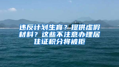 違反計(jì)劃生育？提供虛假材料？這些不注意辦理居住證積分將被拒