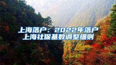 上海落戶：2022年落戶上海社?；鶖?shù)調(diào)整細(xì)則