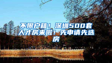 不限戶籍！深圳500套人才房來啦！先申請(qǐng)先選房