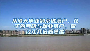 從港大畢業(yè)到京城落戶，兒子的考研與就業(yè)落戶，曾經(jīng)讓我倍感焦慮