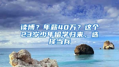 讀博？年薪40萬？這個(gè)23歲少年留學(xué)歸來，選擇當(dāng)兵