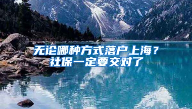 無(wú)論哪種方式落戶上海？社保一定要交對(duì)了