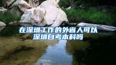 在深圳工作的外省人可以深圳自考本科嗎