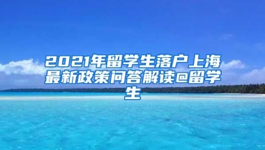 2021年留學生落戶上海最新政策問答解讀@留學生