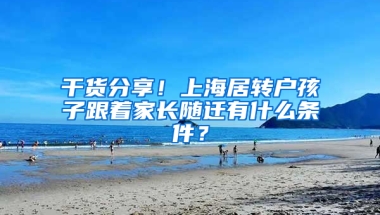 干貨分享！上海居轉(zhuǎn)戶孩子跟著家長隨遷有什么條件？