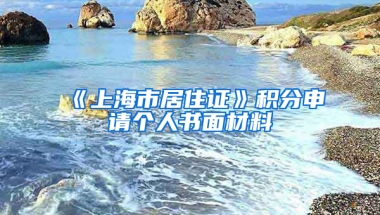 《上海市居住證》積分申請(qǐng)個(gè)人書面材料