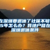 在深圳要退休了社保不夠15年怎么辦？異地戶籍在深圳退休條件