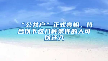 “公共戶”正式亮相，符合以下這幾種條件的人可以遷入