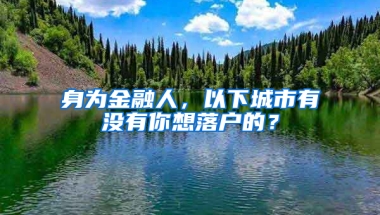 身為金融人，以下城市有沒有你想落戶的？