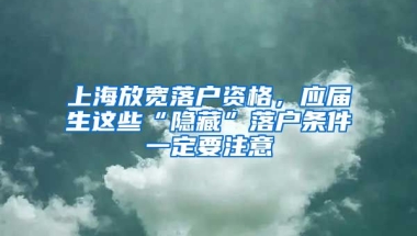 上海放寬落戶資格，應(yīng)屆生這些“隱藏”落戶條件一定要注意