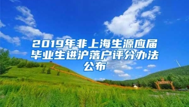 2019年非上海生源應(yīng)屆畢業(yè)生進滬落戶評分辦法公布