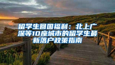 留學(xué)生回國(guó)福利：北上廣深等10座城市的留學(xué)生最新落戶政策指南