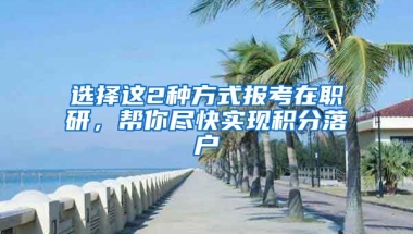 選擇這2種方式報考在職研，幫你盡快實現(xiàn)積分落戶