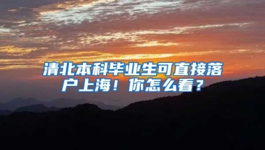 清北本科畢業(yè)生可直接落戶上海！你怎么看？