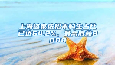 上海鏈家統(tǒng)招本科生占比已達(dá)64.2%，最高底薪8000