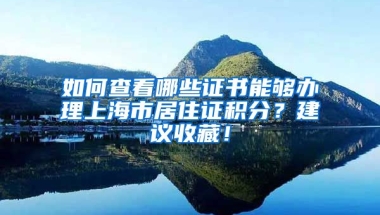 如何查看哪些證書能夠辦理上海市居住證積分？建議收藏！