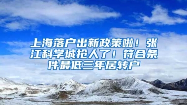 上海落戶出新政策啦！張江科學(xué)城搶人了！符合條件最低三年居轉(zhuǎn)戶