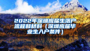 2022年深圳應(yīng)屆生落戶(hù)流程和材料（深圳應(yīng)屆畢業(yè)生入戶(hù)條件）