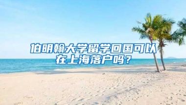 伯明翰大學留學回國可以在上海落戶嗎？