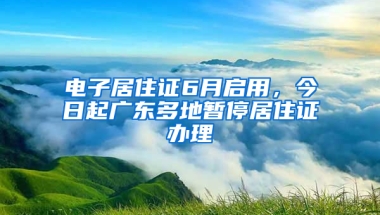 電子居住證6月啟用，今日起廣東多地暫停居住證辦理