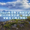 2021年沒有上海居住證積分只有學(xué)區(qū)房，外地子女能在上海上學(xué)嗎？